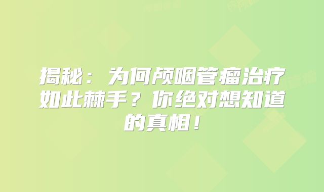 揭秘：为何颅咽管瘤治疗如此棘手？你绝对想知道的真相！