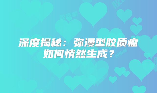 深度揭秘：弥漫型胶质瘤如何悄然生成？