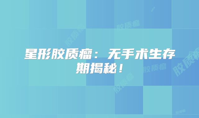 星形胶质瘤：无手术生存期揭秘！