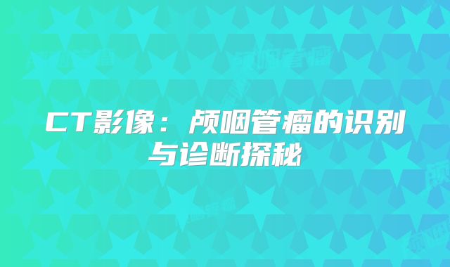 CT影像：颅咽管瘤的识别与诊断探秘