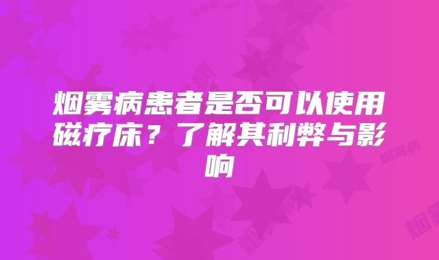烟雾病患者是否可以使用磁疗床？了解其利弊与影响
