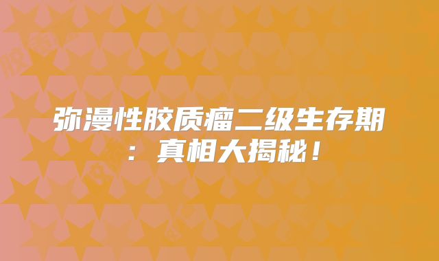弥漫性胶质瘤二级生存期：真相大揭秘！