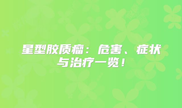 星型胶质瘤：危害、症状与治疗一览！