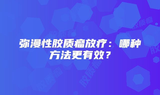 弥漫性胶质瘤放疗：哪种方法更有效？