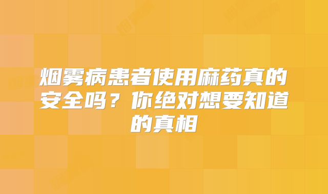 烟雾病患者使用麻药真的安全吗？你绝对想要知道的真相
