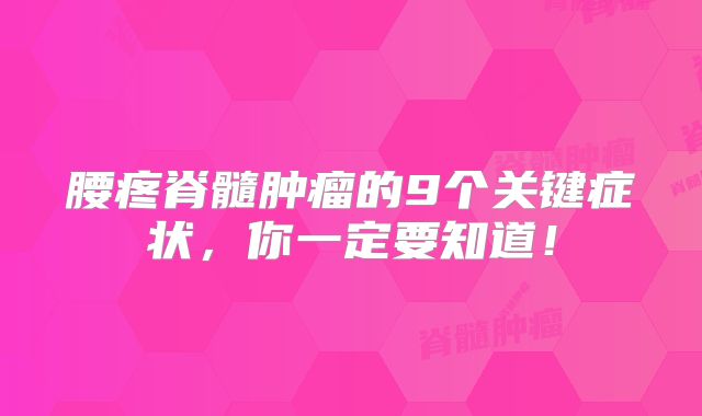 腰疼脊髓肿瘤的9个关键症状，你一定要知道！