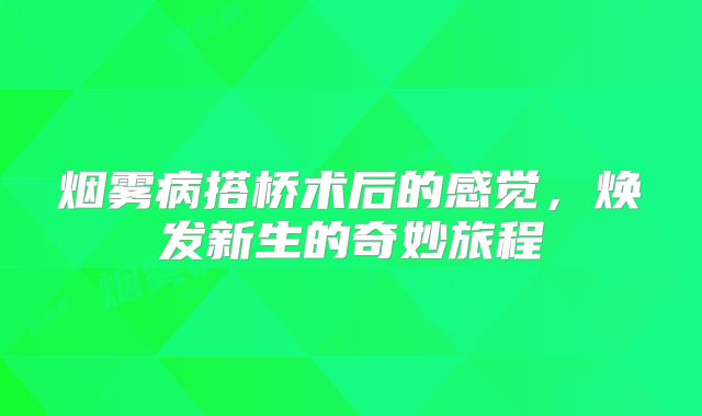 烟雾病搭桥术后的感觉，焕发新生的奇妙旅程