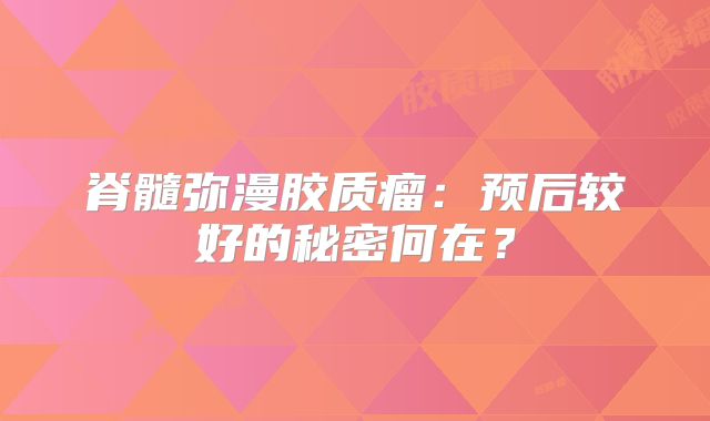 脊髓弥漫胶质瘤：预后较好的秘密何在？