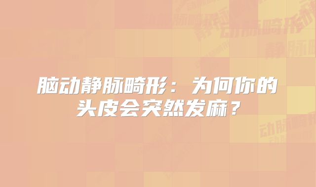 脑动静脉畸形：为何你的头皮会突然发麻？