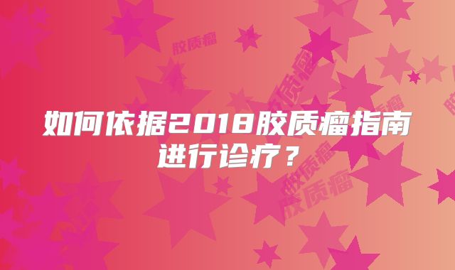 如何依据2018胶质瘤指南进行诊疗？