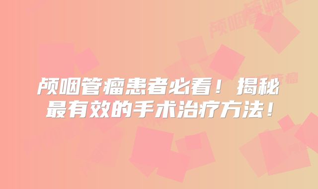 颅咽管瘤患者必看！揭秘最有效的手术治疗方法！