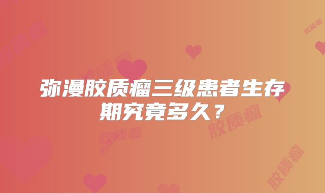 弥漫胶质瘤三级患者生存期究竟多久？