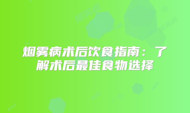 烟雾病术后饮食指南：了解术后最佳食物选择