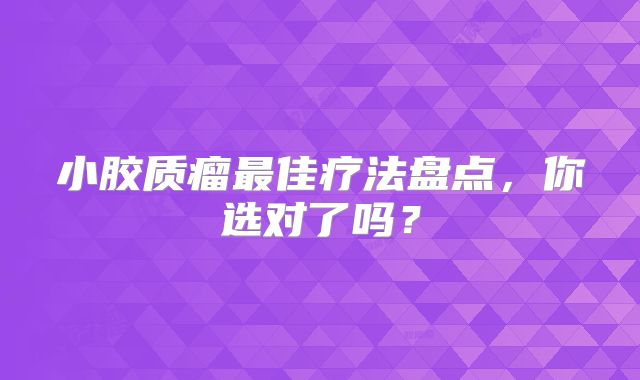 小胶质瘤最佳疗法盘点，你选对了吗？