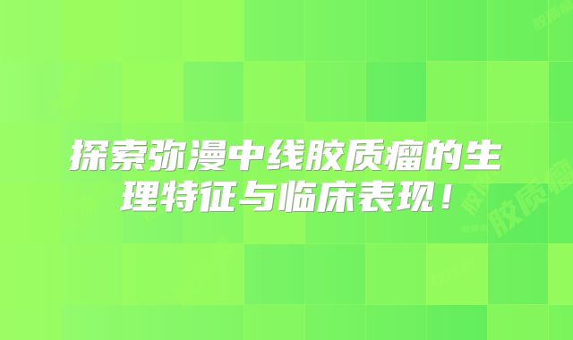 探索弥漫中线胶质瘤的生理特征与临床表现！