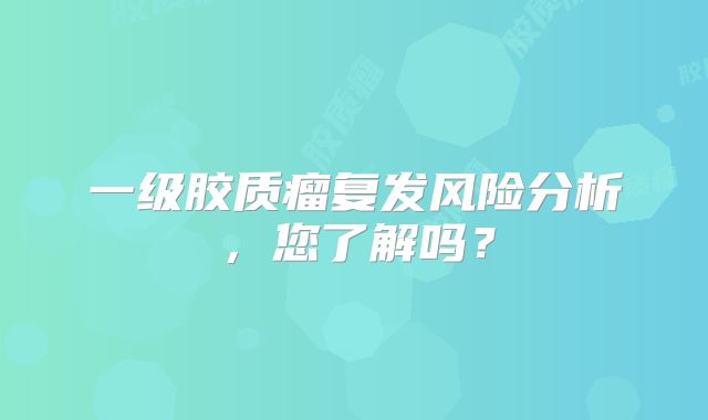 一级胶质瘤复发风险分析，您了解吗？