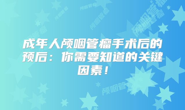 成年人颅咽管瘤手术后的预后：你需要知道的关键因素！