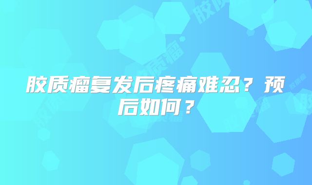 胶质瘤复发后疼痛难忍？预后如何？