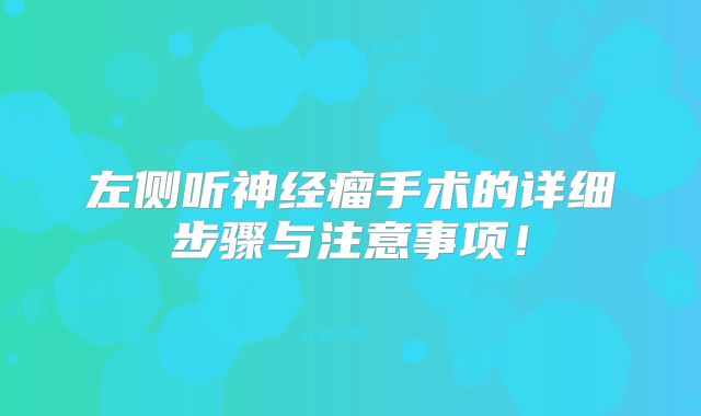 左侧听神经瘤手术的详细步骤与注意事项！