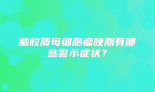 脑胶质母细胞瘤晚期有哪些警示症状？