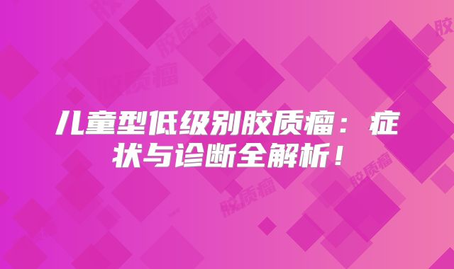 儿童型低级别胶质瘤：症状与诊断全解析！