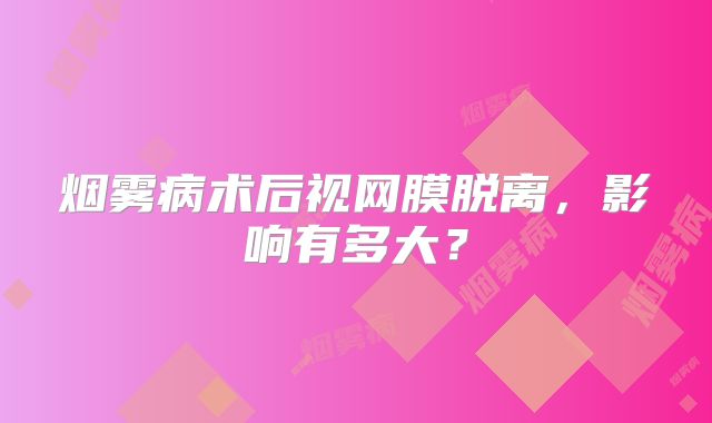 烟雾病术后视网膜脱离，影响有多大？