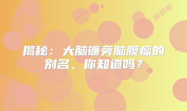 揭秘：大脑镰旁脑膜瘤的别名，你知道吗？