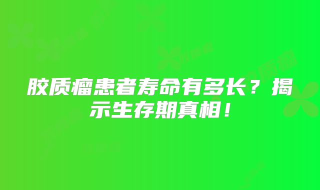 胶质瘤患者寿命有多长？揭示生存期真相！