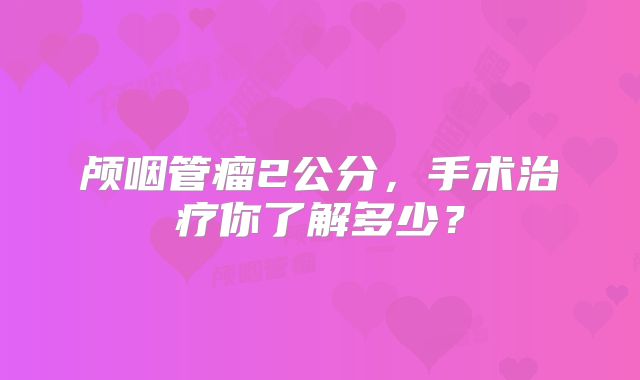 颅咽管瘤2公分，手术治疗你了解多少？