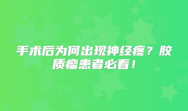 手术后为何出现神经疼？胶质瘤患者必看！