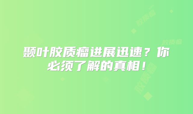 颞叶胶质瘤进展迅速？你必须了解的真相！