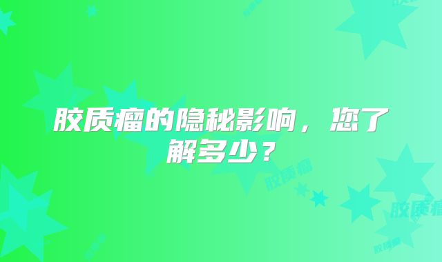 胶质瘤的隐秘影响，您了解多少？