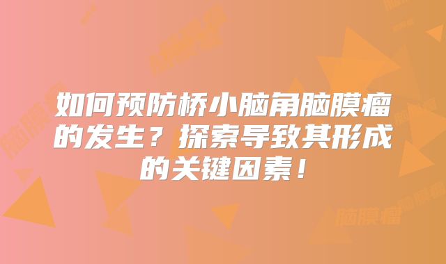 如何预防桥小脑角脑膜瘤的发生？探索导致其形成的关键因素！