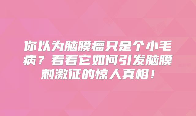 你以为脑膜瘤只是个小毛病？看看它如何引发脑膜刺激征的惊人真相！