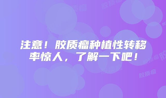 注意！胶质瘤种植性转移率惊人，了解一下吧！