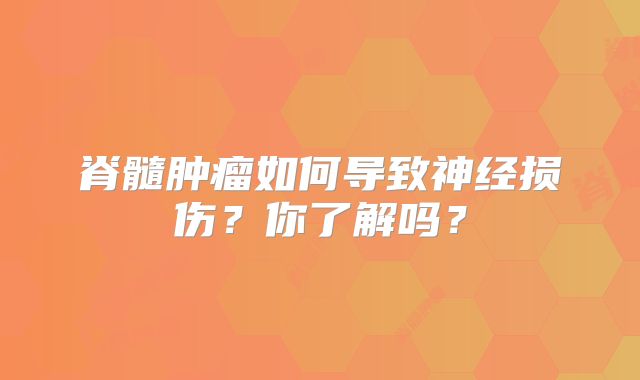 脊髓肿瘤如何导致神经损伤？你了解吗？