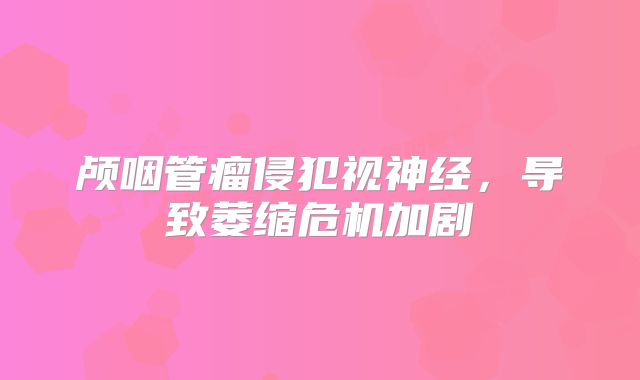 颅咽管瘤侵犯视神经，导致萎缩危机加剧