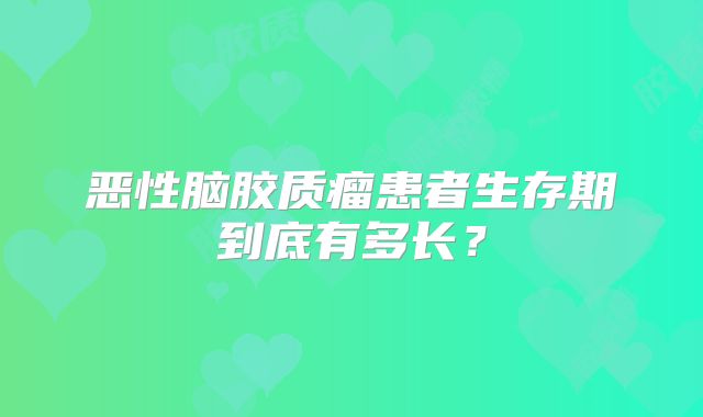 恶性脑胶质瘤患者生存期到底有多长？