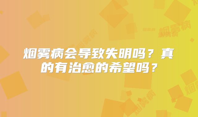 烟雾病会导致失明吗？真的有治愈的希望吗？