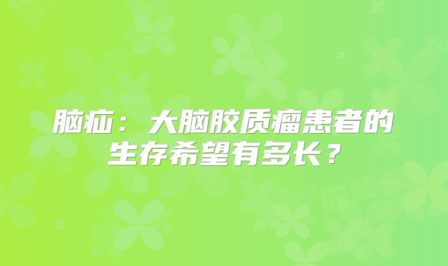 脑疝：大脑胶质瘤患者的生存希望有多长？