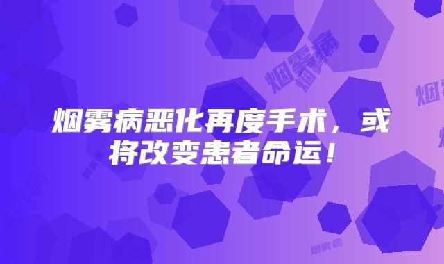烟雾病恶化再度手术，或将改变患者命运！