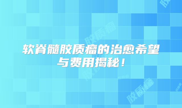 软脊髓胶质瘤的治愈希望与费用揭秘！