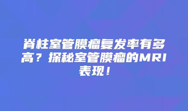 脊柱室管膜瘤复发率有多高？探秘室管膜瘤的MRI表现！