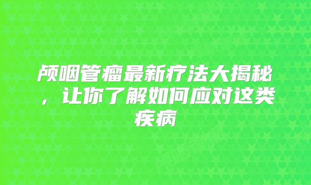 颅咽管瘤最新疗法大揭秘，让你了解如何应对这类疾病