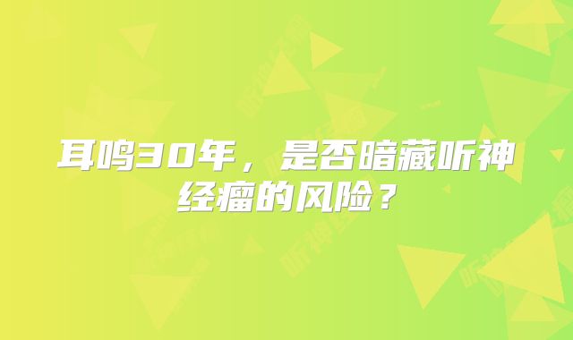 耳鸣30年，是否暗藏听神经瘤的风险？