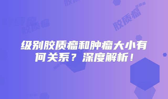 级别胶质瘤和肿瘤大小有何关系？深度解析！