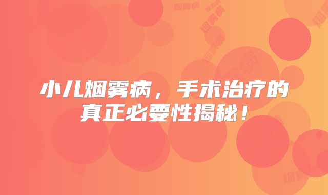 小儿烟雾病，手术治疗的真正必要性揭秘！