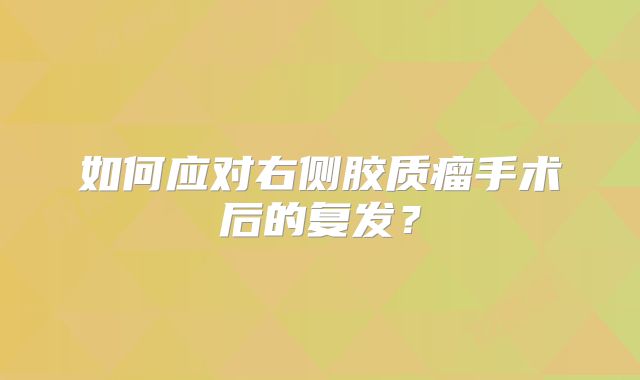 如何应对右侧胶质瘤手术后的复发？
