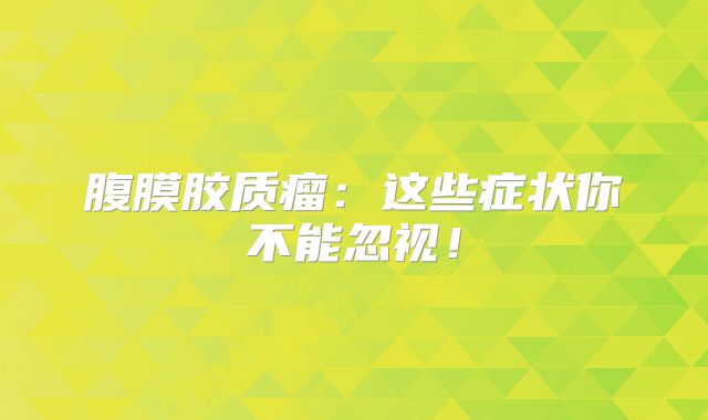 腹膜胶质瘤：这些症状你不能忽视！