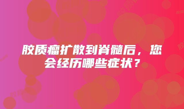 胶质瘤扩散到脊髓后，您会经历哪些症状？